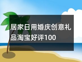 居家日用、婚慶、創(chuàng)意禮品淘寶好評100字怎么寫73條