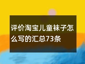 評(píng)價(jià)淘寶兒童襪子怎么寫(xiě)的匯總73條