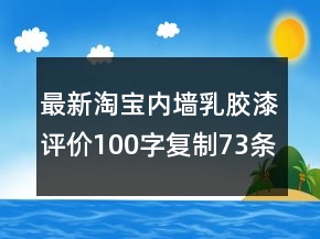 最新淘寶內(nèi)墻乳膠漆評(píng)價(jià)100字復(fù)制73條