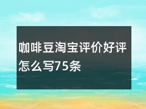 咖啡豆淘寶評價好評怎么寫75條