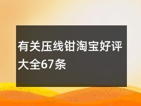 有關(guān)壓線鉗淘寶好評大全67條