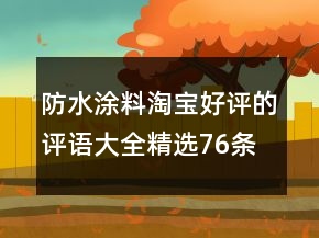 防水涂料淘寶好評(píng)的評(píng)語(yǔ)大全精選76條