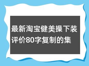 最新淘寶健美操下裝評價80字復制的集錦72條