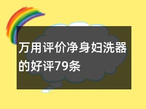 萬(wàn)用評(píng)價(jià)凈身婦洗器的好評(píng)79條