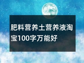 肥料、營(yíng)養(yǎng)土、營(yíng)養(yǎng)液淘寶100字萬(wàn)能好評(píng)的精選64條