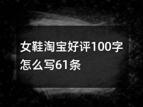 女鞋淘寶好評100字怎么寫61條