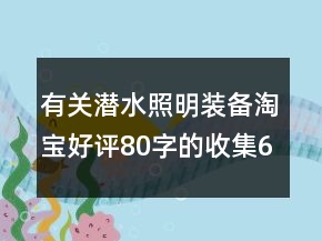 有關(guān)潛水照明裝備淘寶好評(píng)80字的收集66條