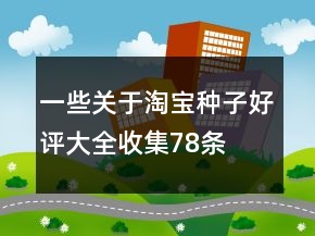 一些關于淘寶種子好評大全收集78條