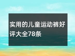 實(shí)用的兒童運(yùn)動(dòng)褲好評(píng)大全78條