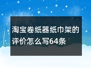 淘寶卷紙器、紙巾架的評價(jià)怎么寫64條