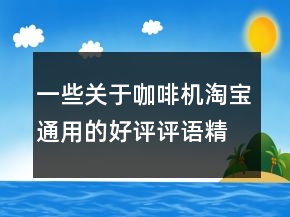 一些關(guān)于咖啡機(jī)淘寶通用的好評(píng)評(píng)語(yǔ)精選75條