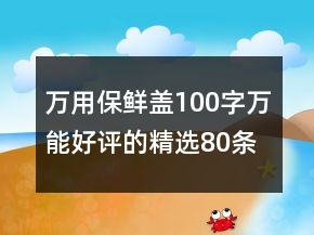 萬(wàn)用保鮮蓋100字萬(wàn)能好評(píng)的精選80條