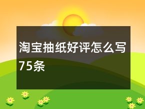 淘寶抽紙好評怎么寫75條