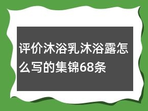 評(píng)價(jià)沐浴乳、沐浴露怎么寫的集錦68條