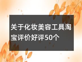 關(guān)于化妝、美容工具淘寶評(píng)價(jià)好評(píng)50個(gè)字60條