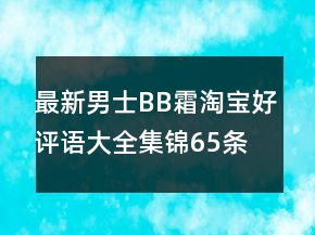 最新男士BB霜淘寶好評(píng)語(yǔ)大全集錦65條