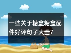 一些關于糖盒、糖盒配件好評句子大全75條
