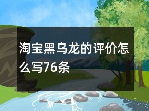 淘寶黑烏龍的評價怎么寫76條