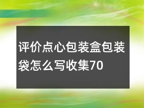 評價點(diǎn)心包裝盒、包裝袋怎么寫收集70條