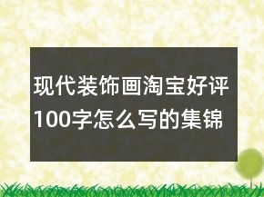 現(xiàn)代裝飾畫淘寶好評100字怎么寫的集錦74條