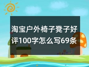 淘寶戶外椅子凳子好評(píng)100字怎么寫(xiě)69條