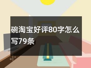 碗淘寶好評(píng)80字怎么寫79條