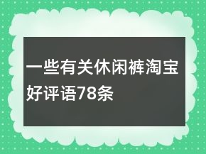 一些有關(guān)休閑褲淘寶好評(píng)語(yǔ)78條