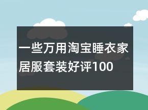 一些萬用淘寶睡衣、家居服套裝好評100字通用評論67條