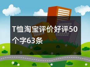 T恤淘寶評(píng)價(jià)好評(píng)50個(gè)字63條