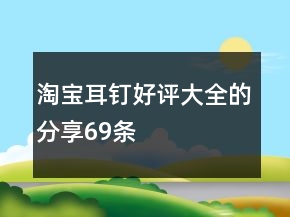 淘寶耳釘好評大全的分享69條