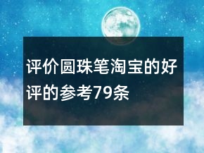 評價圓珠筆淘寶的好評的參考79條