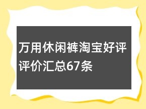萬(wàn)用休閑褲淘寶好評(píng)評(píng)價(jià)匯總67條
