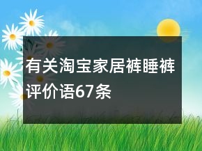有關(guān)淘寶家居褲、睡褲評(píng)價(jià)語(yǔ)67條