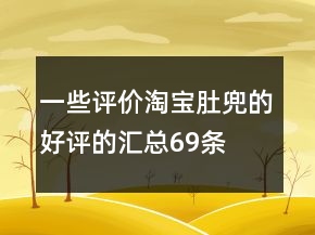 一些評價淘寶肚兜的好評的匯總69條