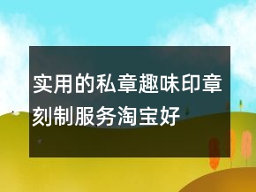 實(shí)用的私章、趣味印章刻制服務(wù)淘寶好評80字61條