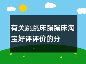 有關跳跳床、蹦蹦床淘寶好評評價的分享69條