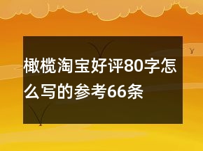 橄欖淘寶好評80字怎么寫的參考66條