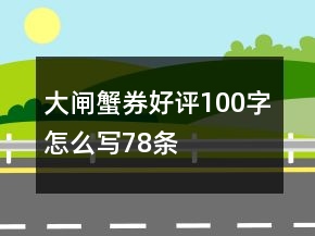 大閘蟹券好評(píng)100字怎么寫(xiě)78條