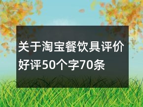 關(guān)于淘寶餐飲具評價好評50個字70條