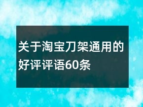 關(guān)于淘寶刀架通用的好評(píng)評(píng)語(yǔ)60條