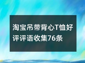 淘寶吊帶、背心、T恤好評評語收集76條