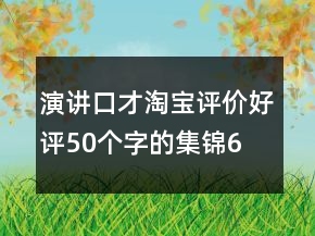 演講、口才淘寶評(píng)價(jià)好評(píng)50個(gè)字的集錦61條