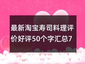 最新淘寶壽司料理評(píng)價(jià)好評(píng)50個(gè)字匯總72條