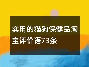 實用的貓、狗保健品淘寶評價語73條