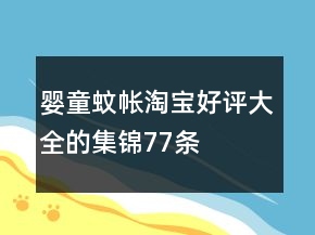 嬰童蚊帳淘寶好評大全的集錦77條