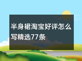 半身裙淘寶好評(píng)怎么寫精選77條