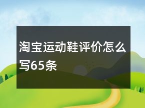 淘寶運(yùn)動(dòng)鞋評(píng)價(jià)怎么寫65條
