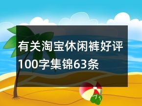 有關(guān)淘寶休閑褲好評100字集錦63條