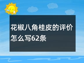 花椒、八角、桂皮的評(píng)價(jià)怎么寫(xiě)62條