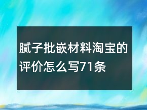膩?zhàn)?、批嵌材料淘寶的評(píng)價(jià)怎么寫71條